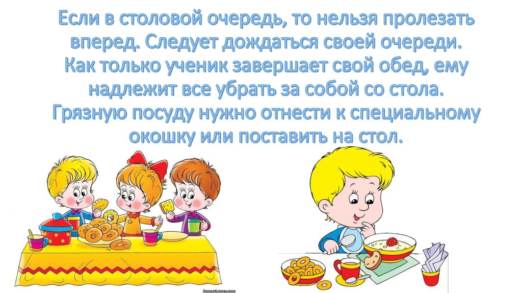 Если в столовой очередь, то нельзя пролезать вперед. Следует дождаться своей очереди. Как только ученик завершает свой обед,