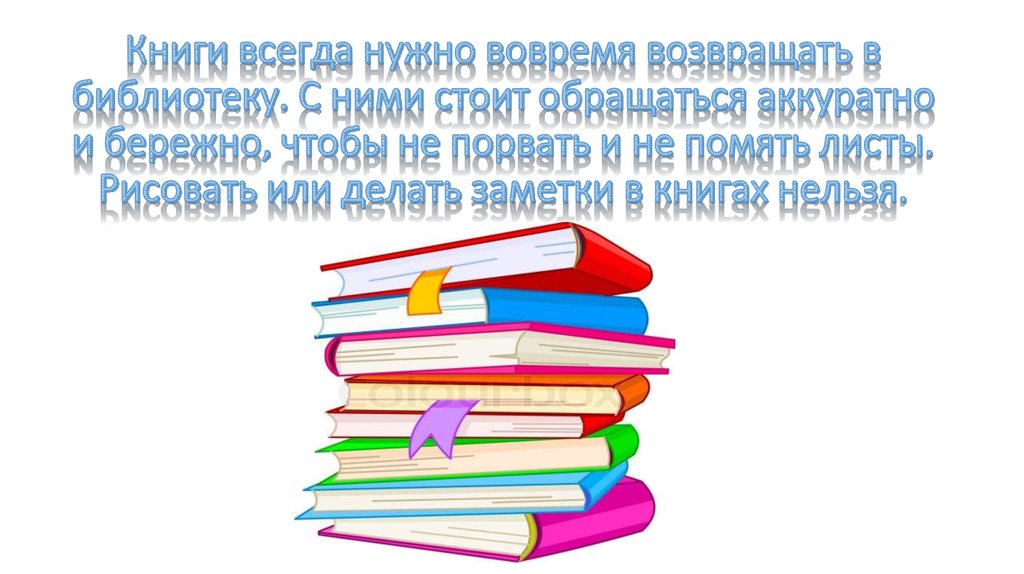 Книги всегда нужно вовремя возвращать в библиотеку. С ними стоит обращаться аккуратно и бережно, чтобы не порвать и не помять