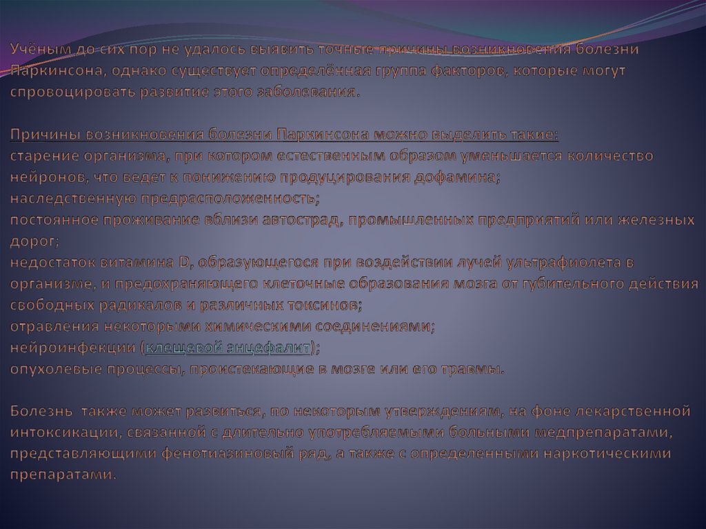 Учёным до сих пор не удалось выявить точные причины возникновения болезни Паркинсона, однако существует определённая группа