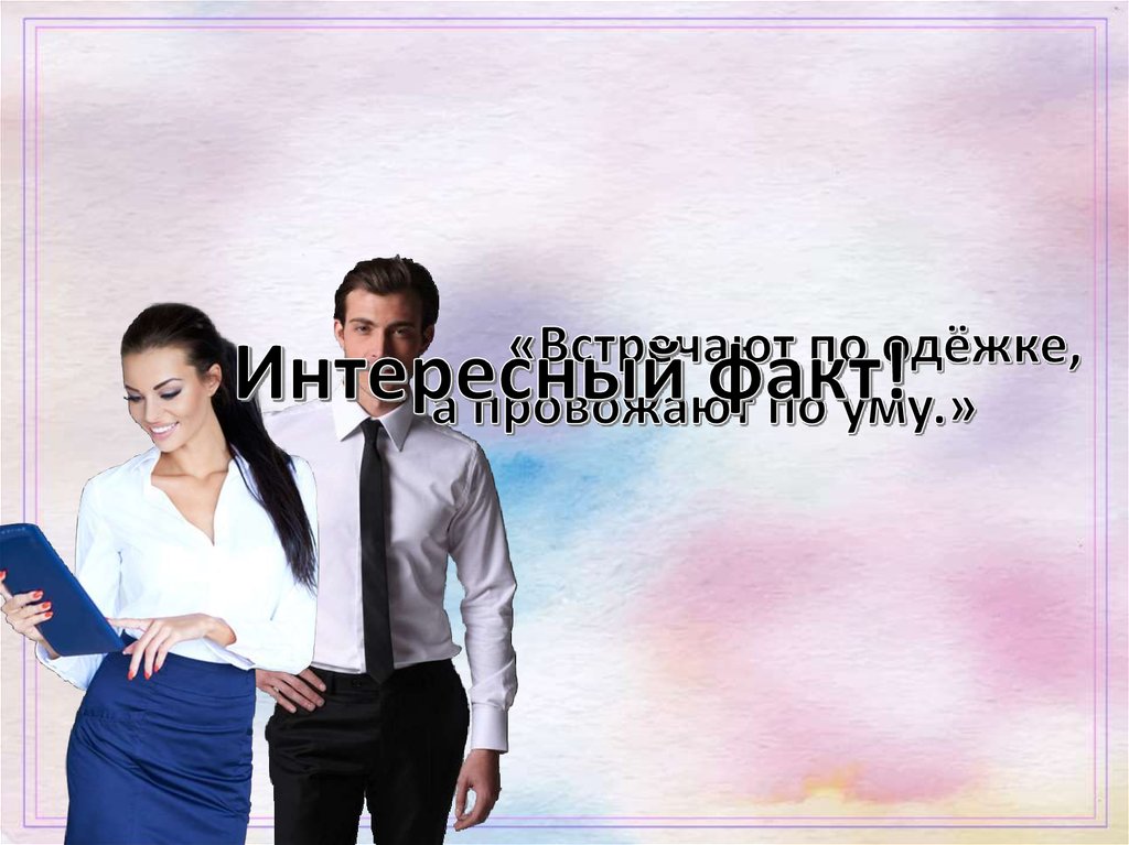 «Встречают по одёжке, а провожают по уму.»