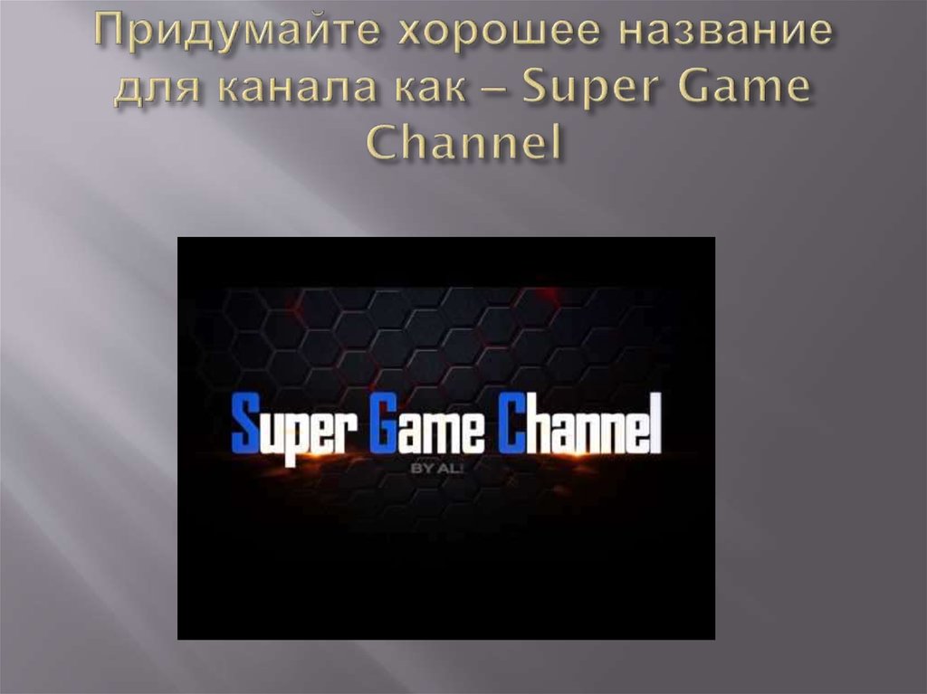 Придумайте хорошее название для канала как – Super Game Channel