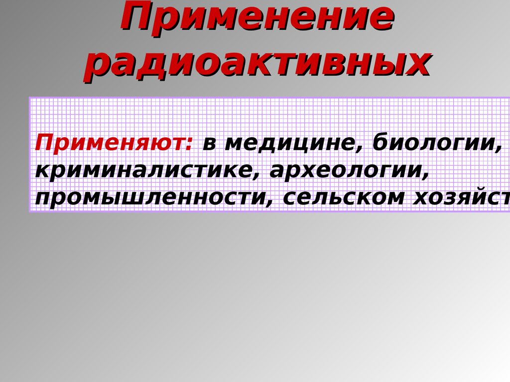 Применение радиоактивности. Радиоактивные изотопы в биологии и медицине. Применение радиоактивных изотопов в медицине. Применение радиоактивных изотопов в геологии.