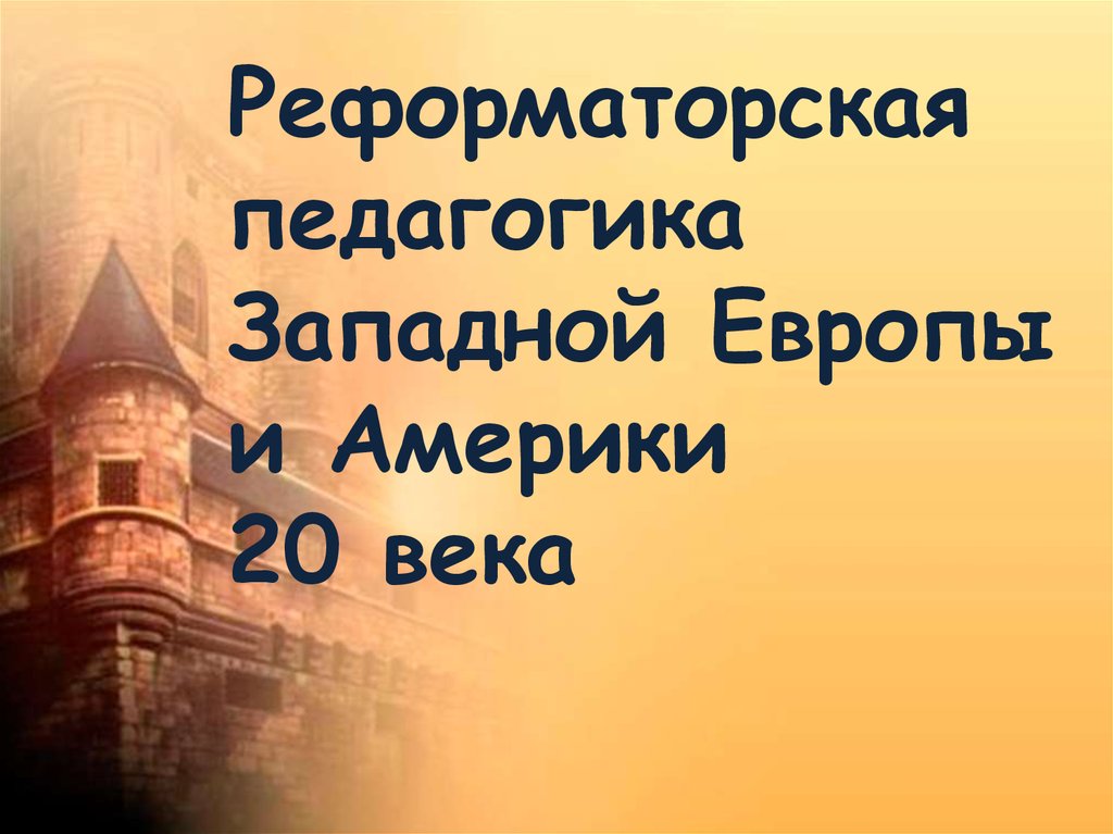 Педагогика западной европы. Реформаторская педагогика Запада. Реформаторская педагогика Запада 20 века. Реформаторская педагогика в Западной Европе и США 20 века. Реформаторская педагогика картинки.