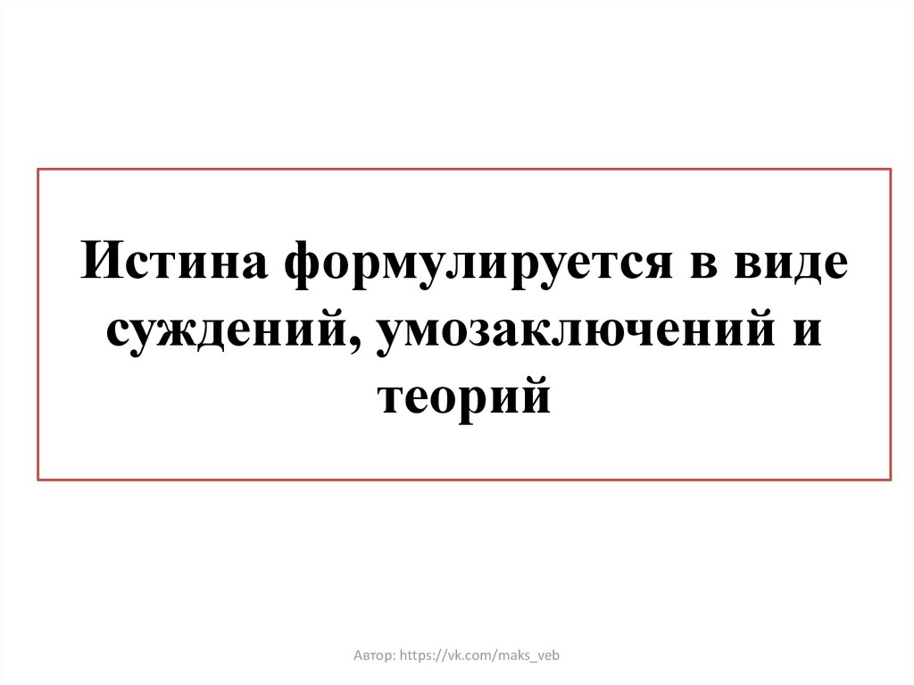 Истина формулируется в виде суждений, умозаключений и теорий