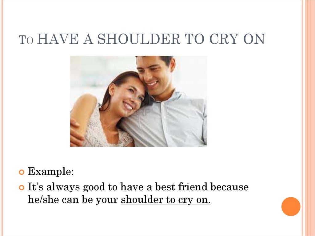 Because friend. "A Shoulder to Cry on" идиома. A Shoulder to Cry on idiom. Have a Shoulder to Cry on. Shoulder to Shoulder.