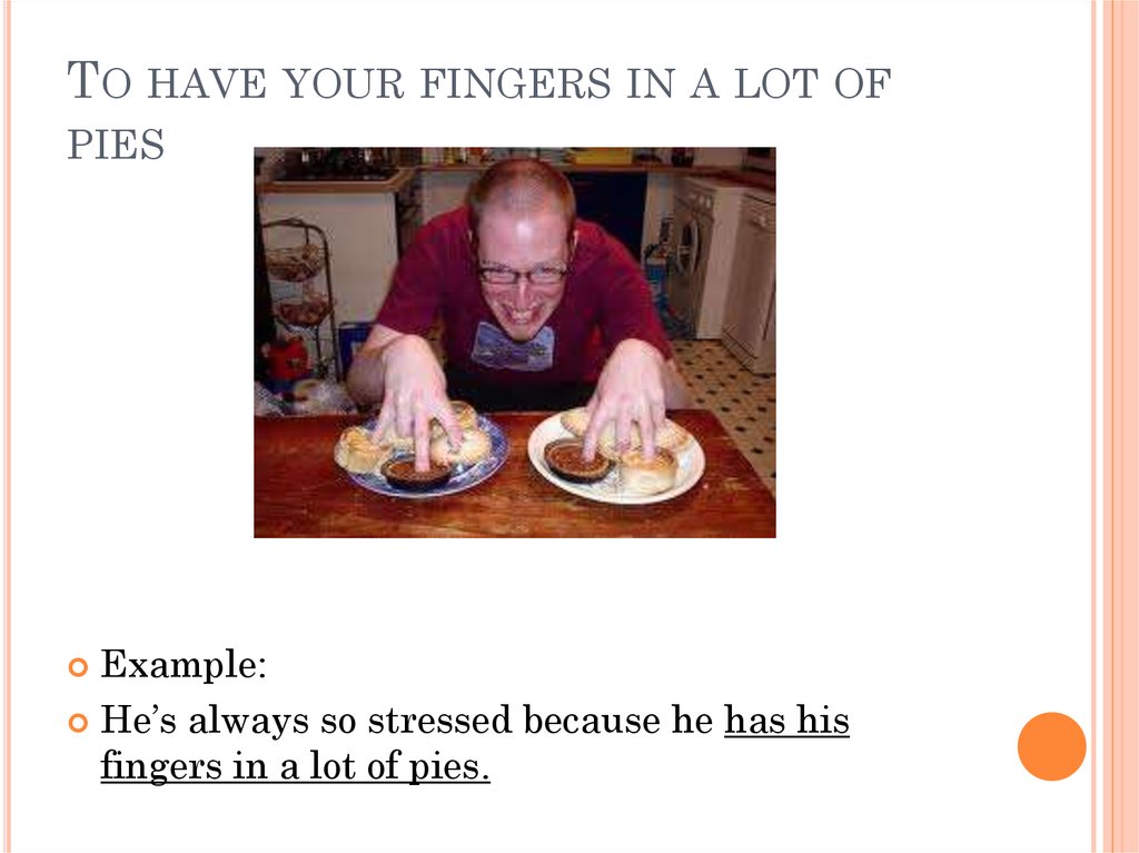 To have your fingers in a lot of pies