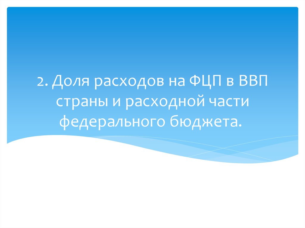 2. Доля расходов на ФЦП в ВВП страны и расходной части федерального бюджета. 