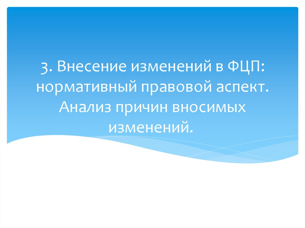 3. Внесение изменений в ФЦП: нормативный правовой аспект. Анализ причин вносимых изменений. 
