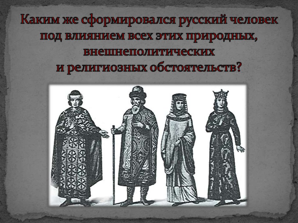 Каким же сформировался русский человек под влиянием всех этих природных, внешнеполитических и религиозных обстоятельств?