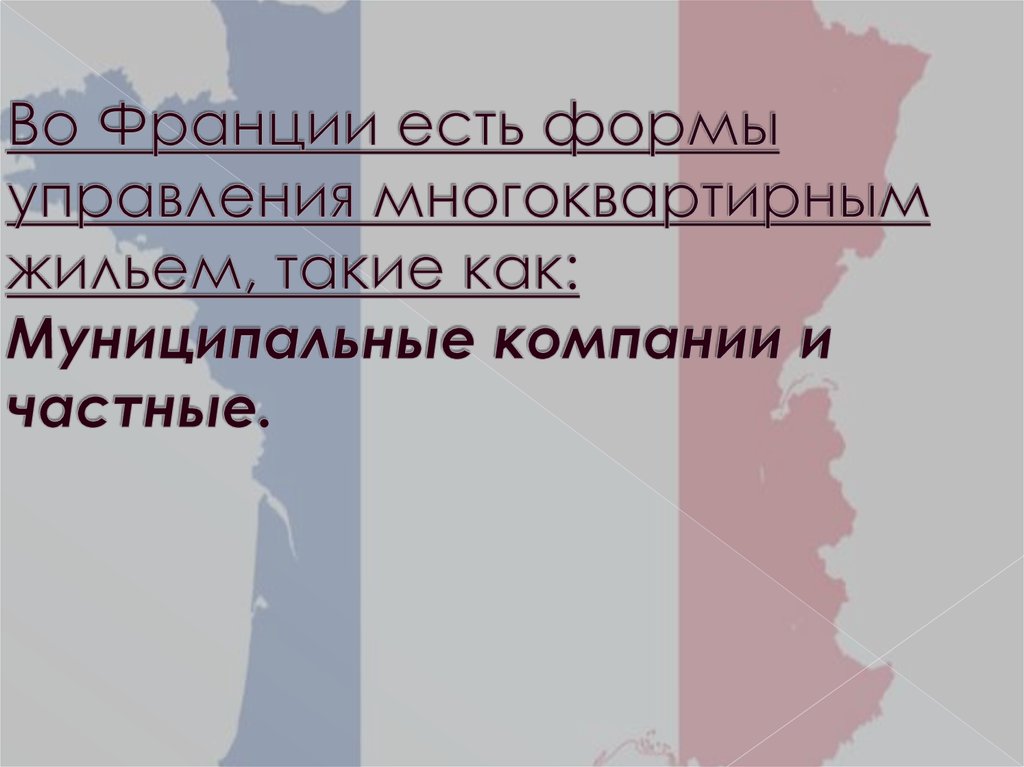 Во Франции есть формы управления многоквартирным жильем, такие как: Муниципальные компании и частные.