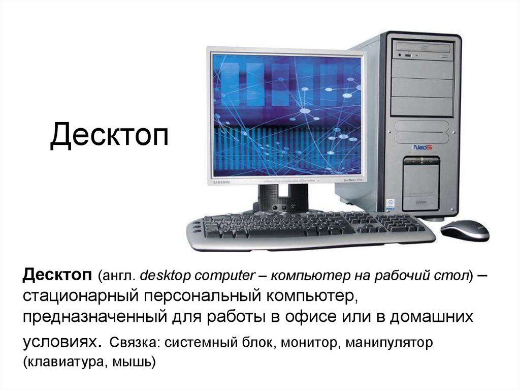 Десктоп устройства. Персональный компьютер предназначен для. Системный блок; монитор; клавиатуру; манипулятор «мышь. Настольный компьютер (англ. Desktop). Минимальный набор устройств для работы компьютера.