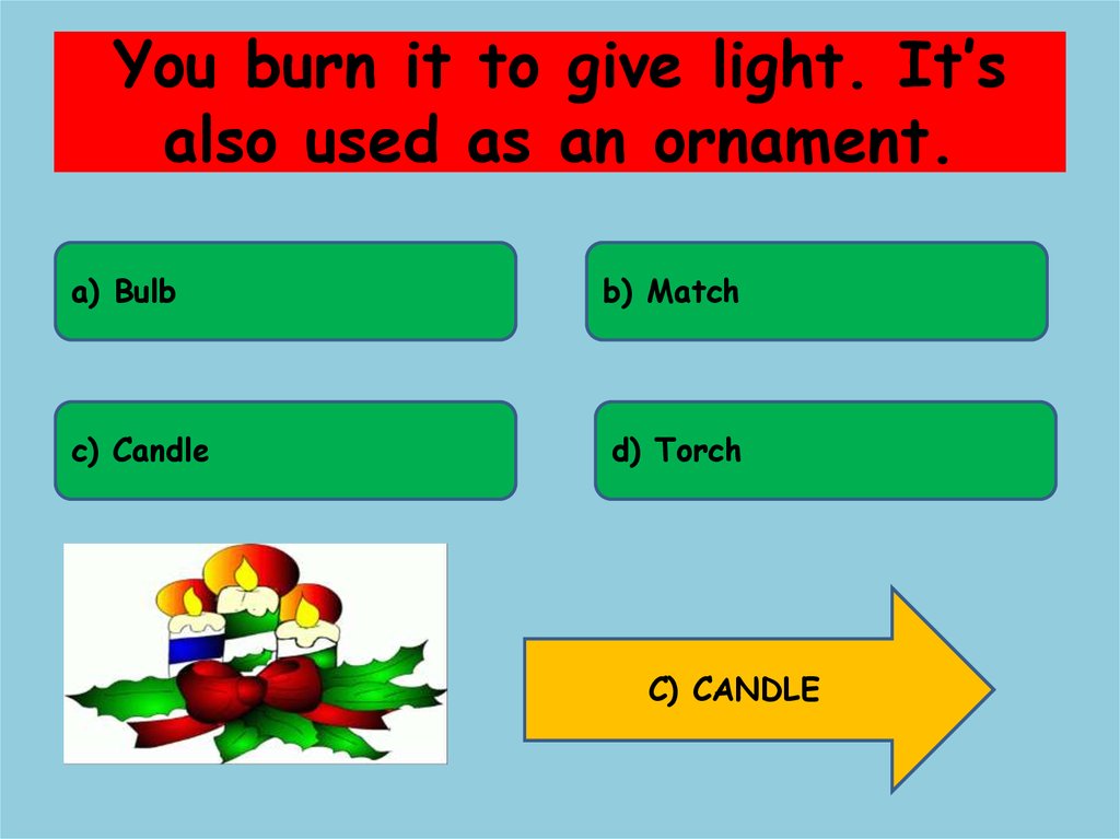 You burn it to give light. It’s also used as an ornament.