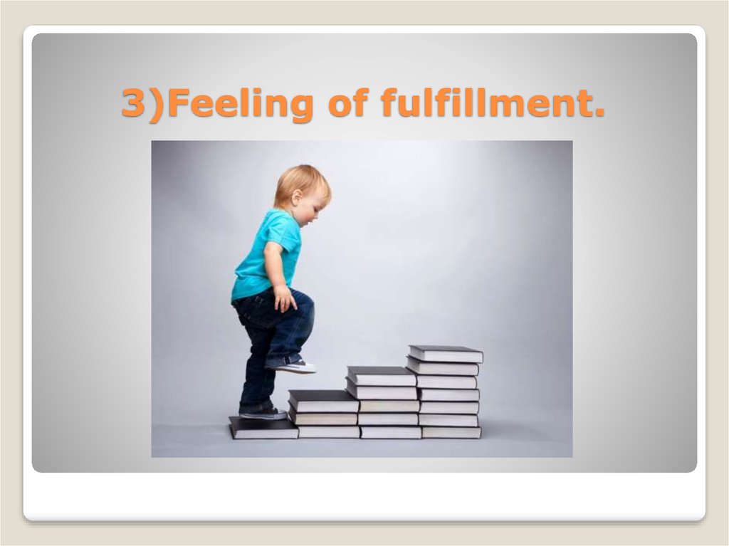 3)Feeling of fulfillment.