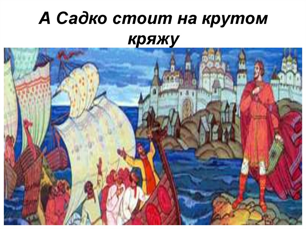 А Садко стоит на крутом кряжу