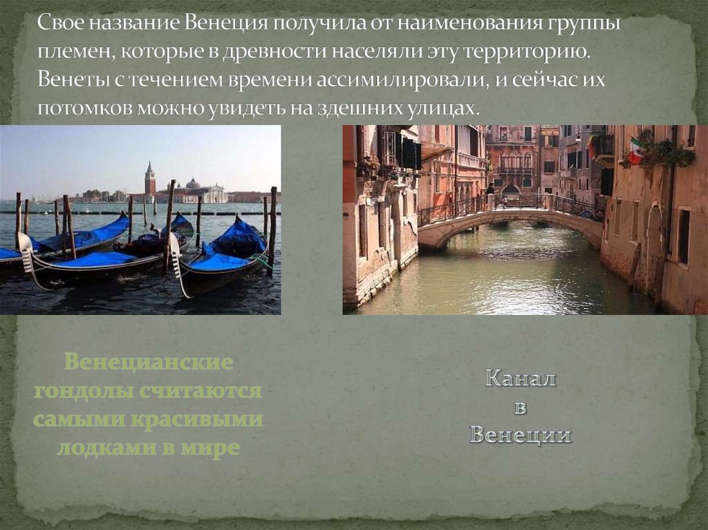 Свое название Венеция получила от наименования группы племен, которые в древности населяли эту территорию. Венеты с течением