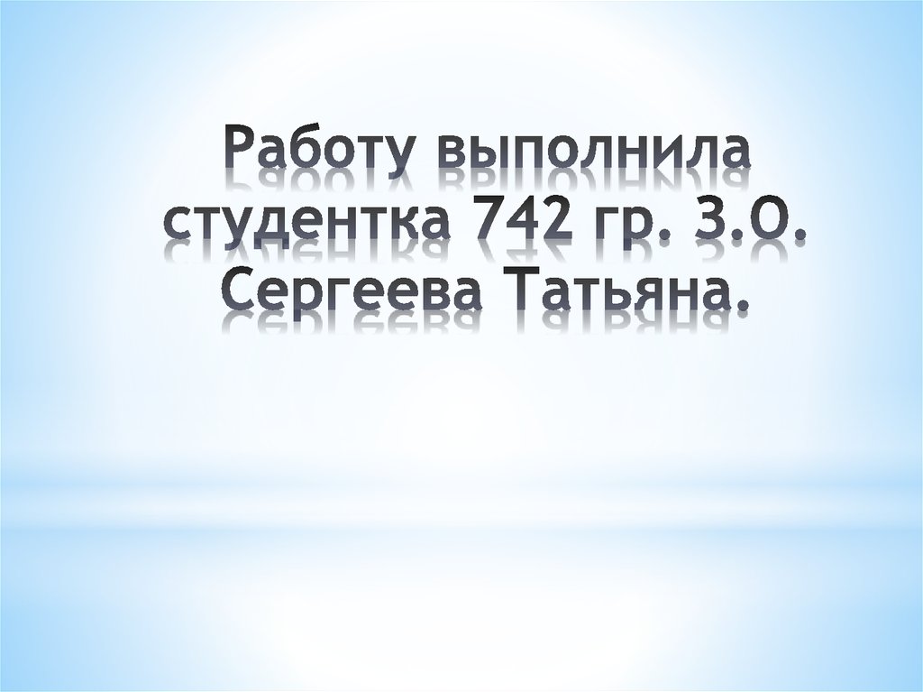 Работу выполнила студентка 742 гр. З.О. Сергеева Татьяна.