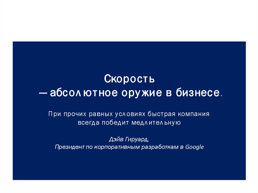 Скорость — абсолютное оружие в бизнесе. При прочих равных условиях быстрая компания всегда победит медлительную Дэйв Гируард,