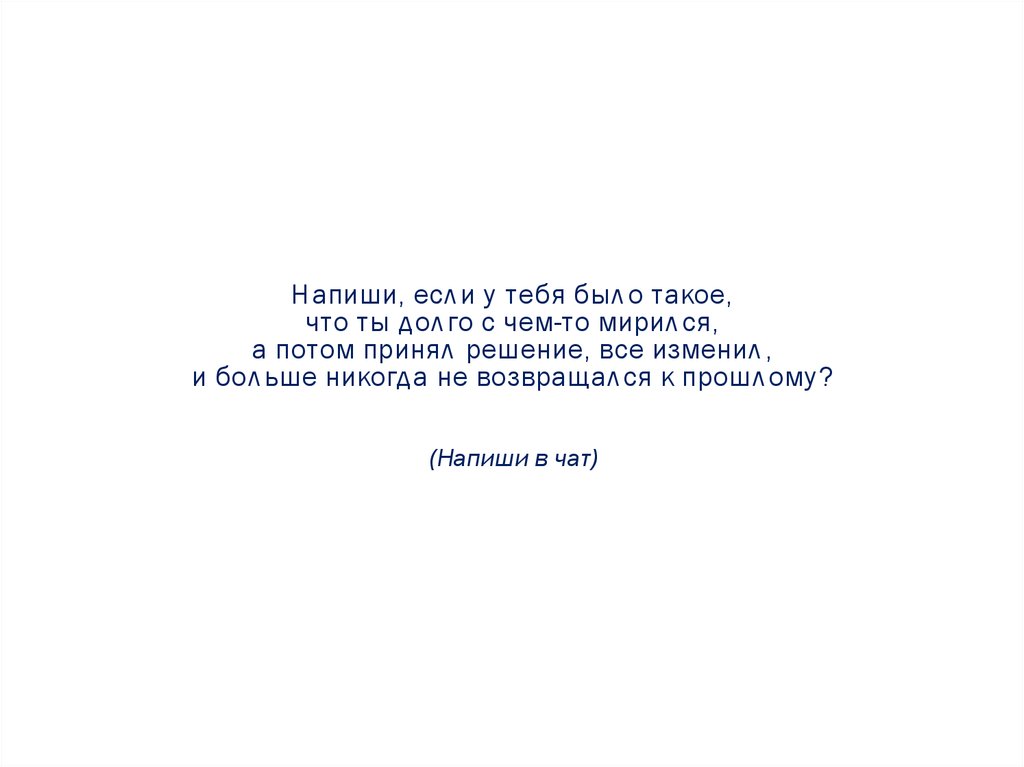 Напиши, если у тебя было такое, что ты долго с чем-то мирился, а потом принял решение, все изменил, и больше никогда не