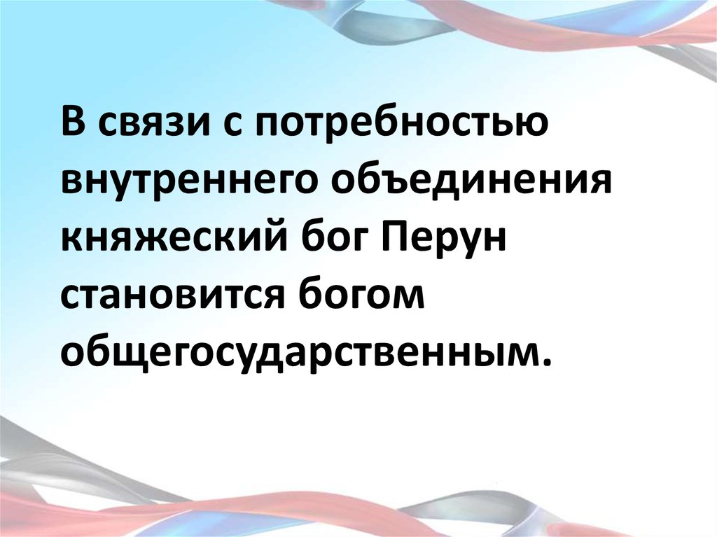 В связи с потребностью внутреннего объединения княжеский бог Перун становится богом общегосударственным.