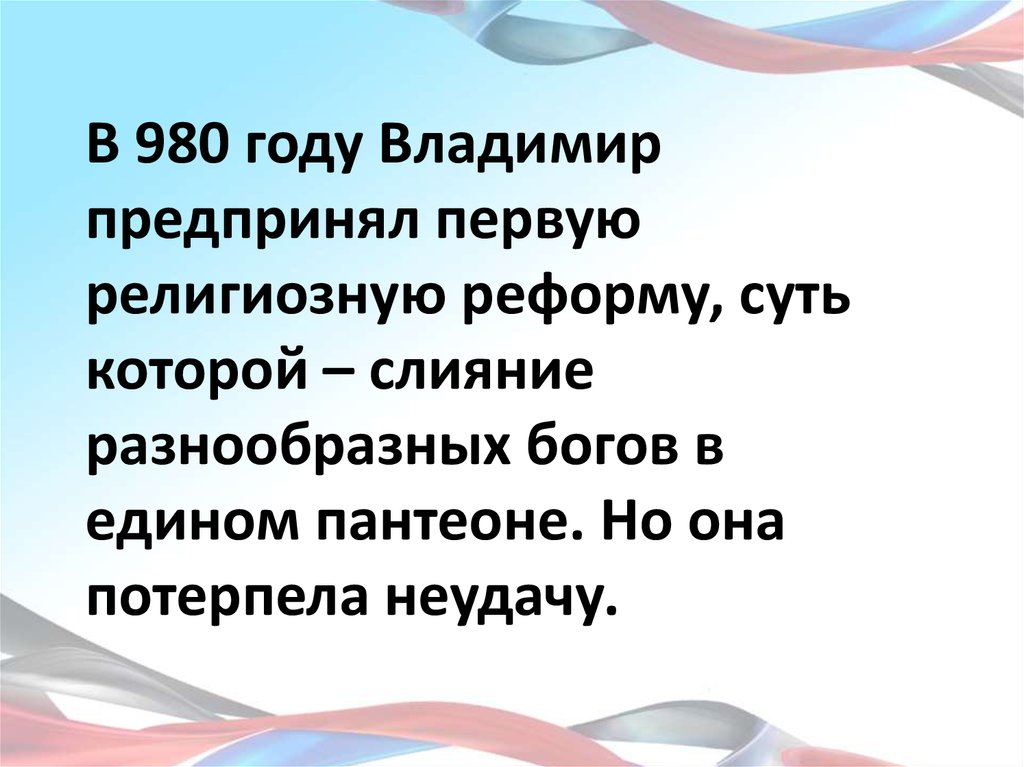 В 980 году Владимир предпринял первую религиозную реформу, суть которой – слияние разнообразных богов в едином пантеоне. Но она