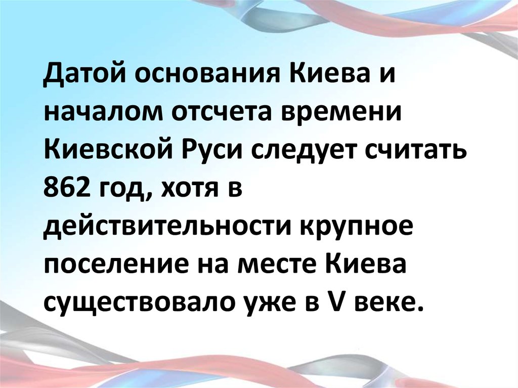 Датой основания Киева и началом отсчета времени Киевской Руси следует считать 862 год, хотя в действительности крупное