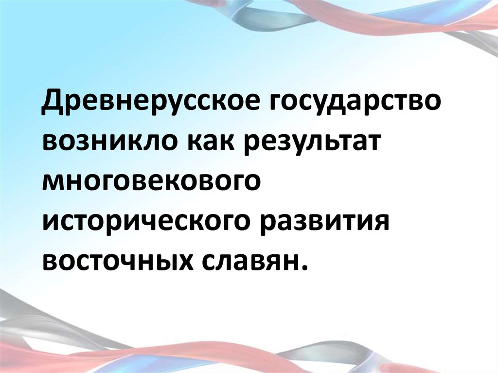 Древнерусское государство возникло как результат многовекового исторического развития восточных славян.