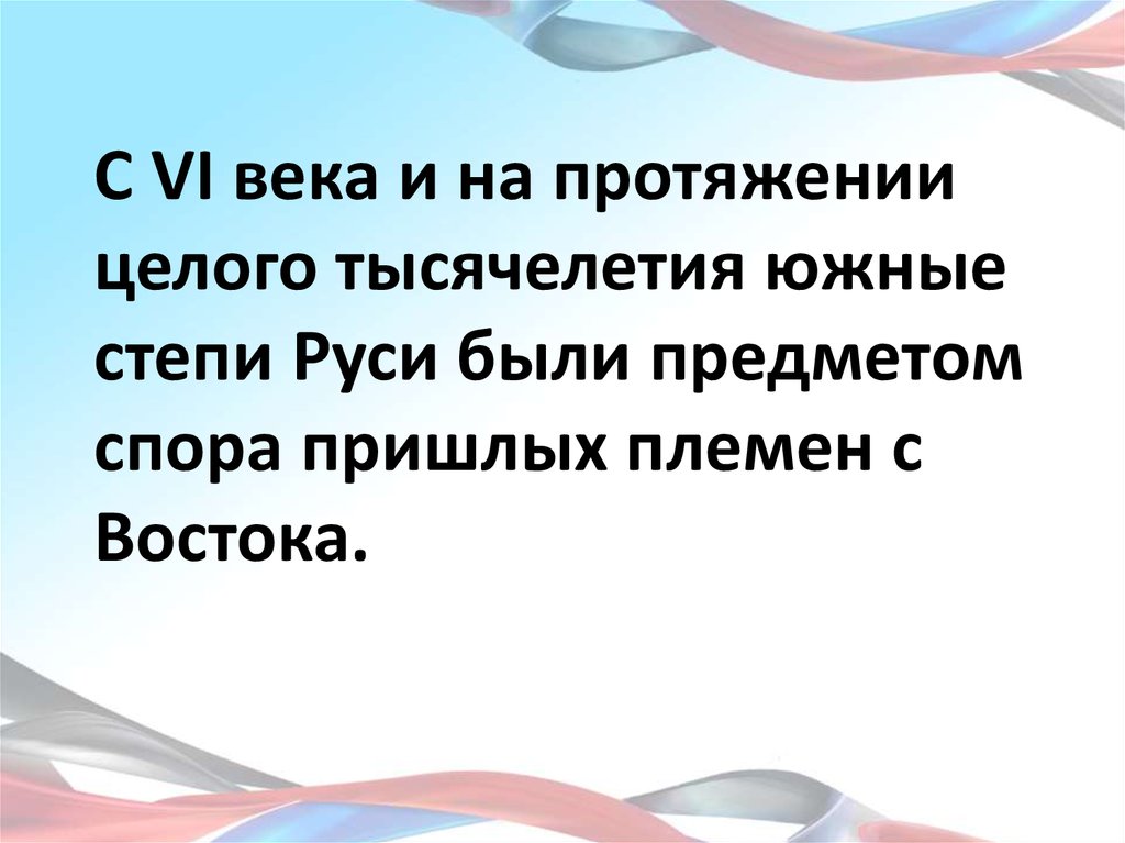С VI века и на протяжении целого тысячелетия южные степи Руси были предметом спора пришлых племен с Востока.