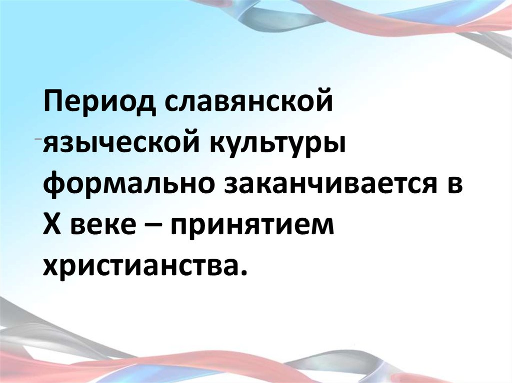 Период славянской языческой культуры формально заканчивается в X веке – принятием христианства.