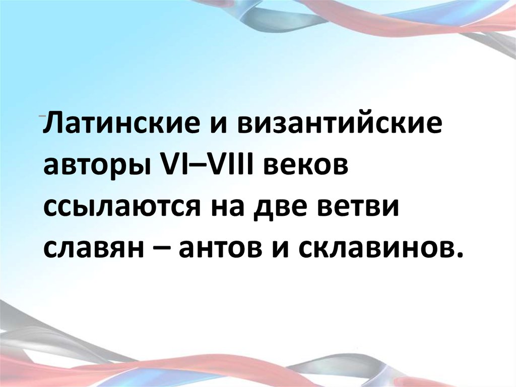 Латинские и византийские авторы VI–VIII веков ссылаются на две ветви славян – антов и склавинов.