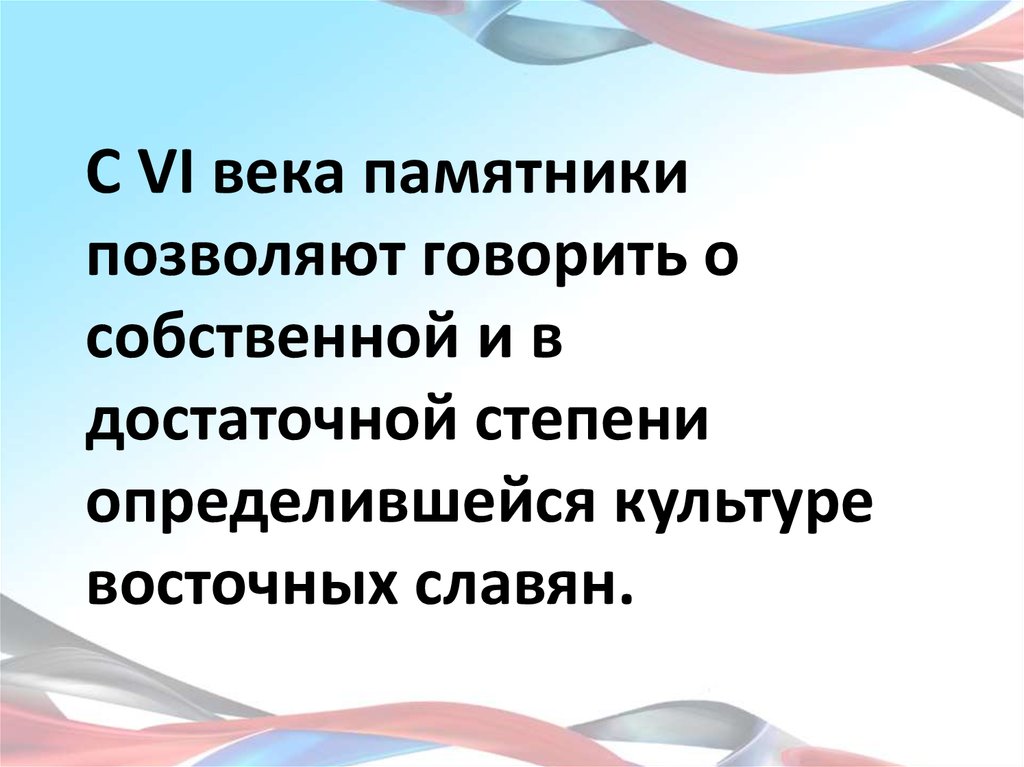 С VI века памятники позволяют говорить о собственной и в достаточной степени определившейся культуре восточных славян.