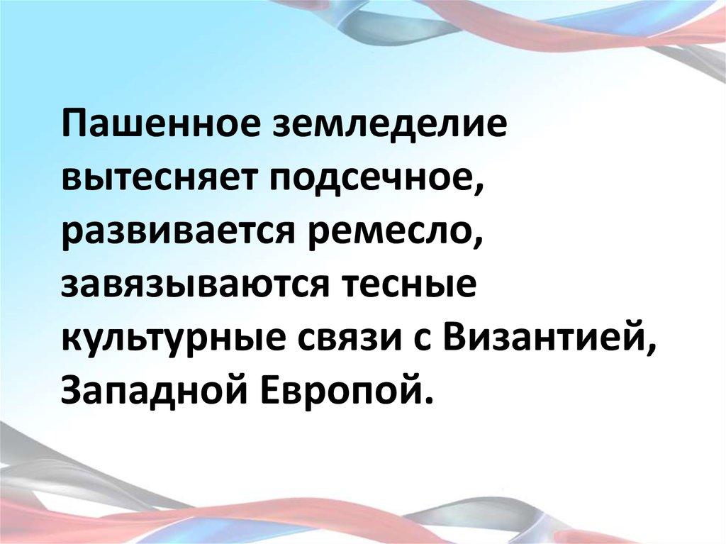 Пашенное земледелие вытесняет подсечное, развивается ремесло, завязываются тесные культурные связи с Византией, Западной