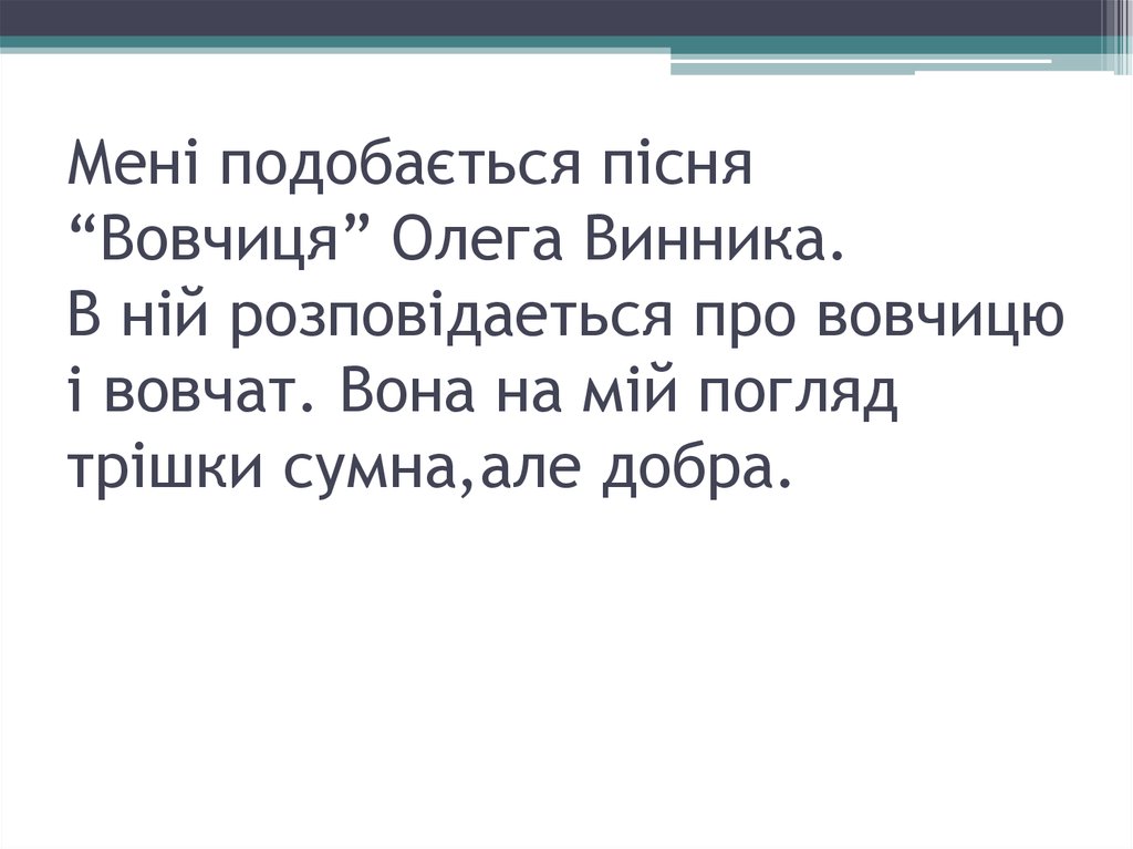 Мені подобається пісня “Вовчиця” Олега Винника. В ній розповідаеться про вовчицю і вовчат. Вона на мій погляд трішки сумна,але