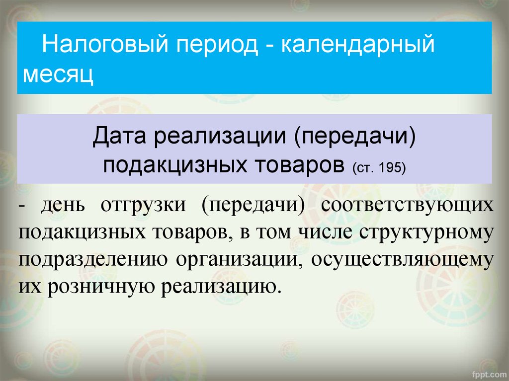 Определение даты реализации. Плательщики акцизов. Дата реализации подакцизных товаров. Состав подакцизных товаров и плательщики акцизов. Календарный период это какой период.