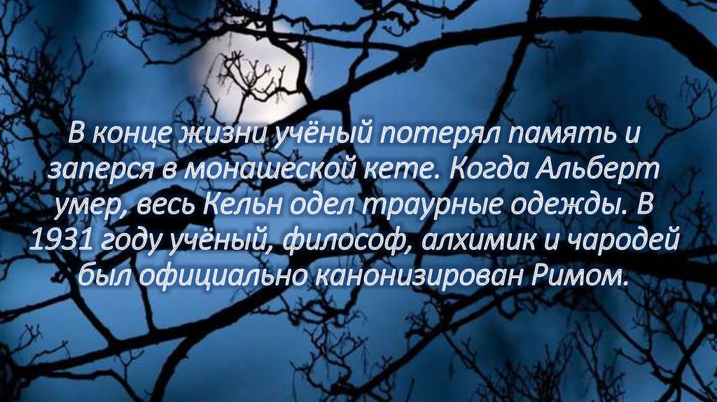 В конце жизни учёный потерял память и заперся в монашеской кете. Когда Альберт умер, весь Кельн одел траурные одежды. В 1931