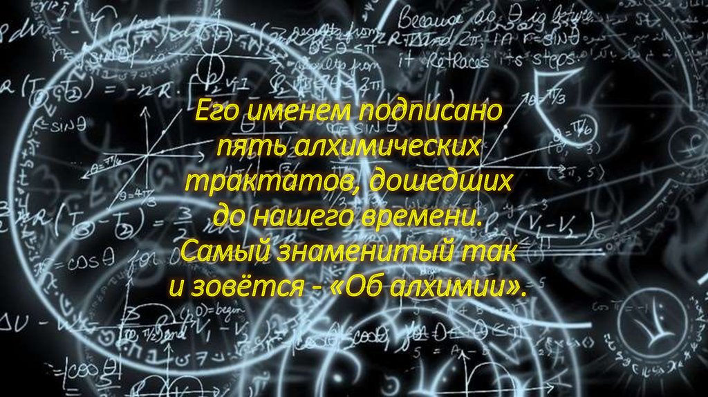 Его именем подписано пять алхимических трактатов, дошедших до нашего времени. Самый знаменитый так и зовётся - «Об алхимии».