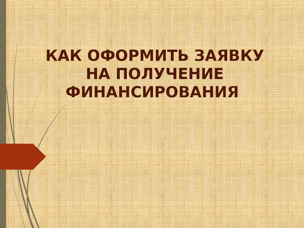 Как оформить заявку на получение финансирования - презентация онлайн