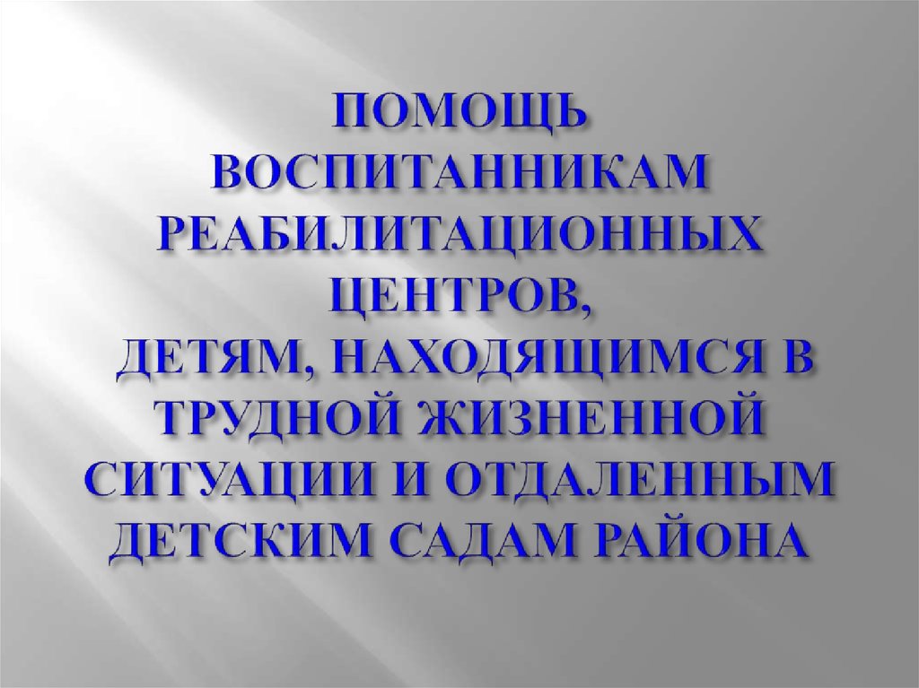 ПОМОЩЬ ВОСПИТАННИКАМ РЕАБИЛИТАЦИОННЫХ ЦЕНТРОВ, ДЕТЯМ, НАХОДЯЩИМСЯ В ТРУДНОЙ ЖИЗНЕННОЙ СИТУАЦИИ И ОТДАЛЕННЫМ ДЕТСКИМ САДАМ