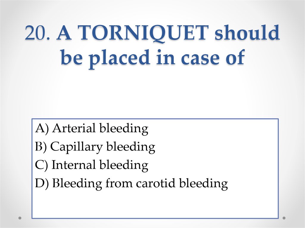 20. A TORNIQUET should be placed in case of