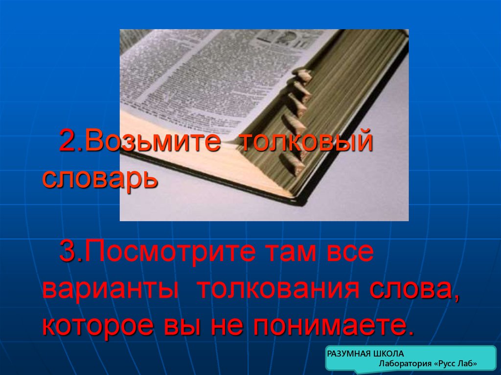 2.Возьмите толковый словарь 3.Посмотрите там все варианты толкования слова, которое вы не понимаете.