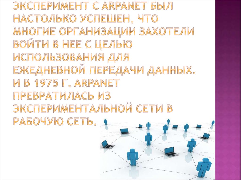 Эксперимент с ARPANET был настолько успешен, что многие организации захотели войти в нее с целью использования для ежедневной