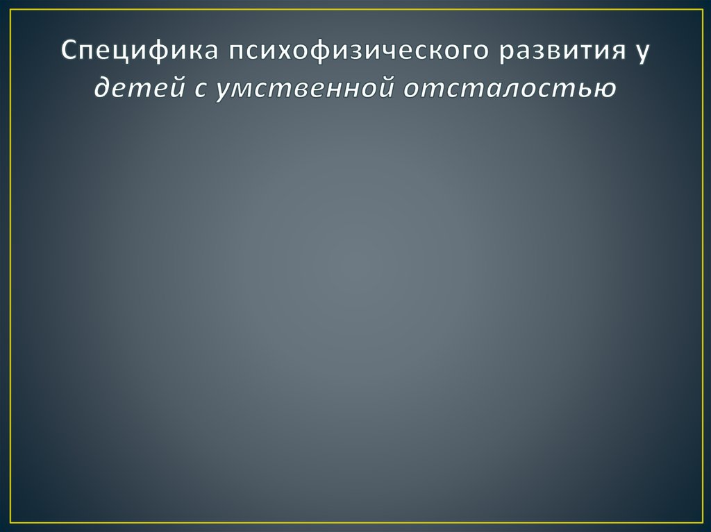 Специфика психофизического развития у детей с умственной отсталостью