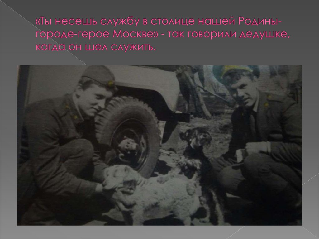«Ты несешь службу в столице нашей Родины-городе-герое Москве» - так говорили дедушке, когда он шел служить.