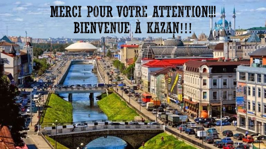 MERCI POUR VOTRE ATTENTION!!! BIENVENUE À KAZAN!!!