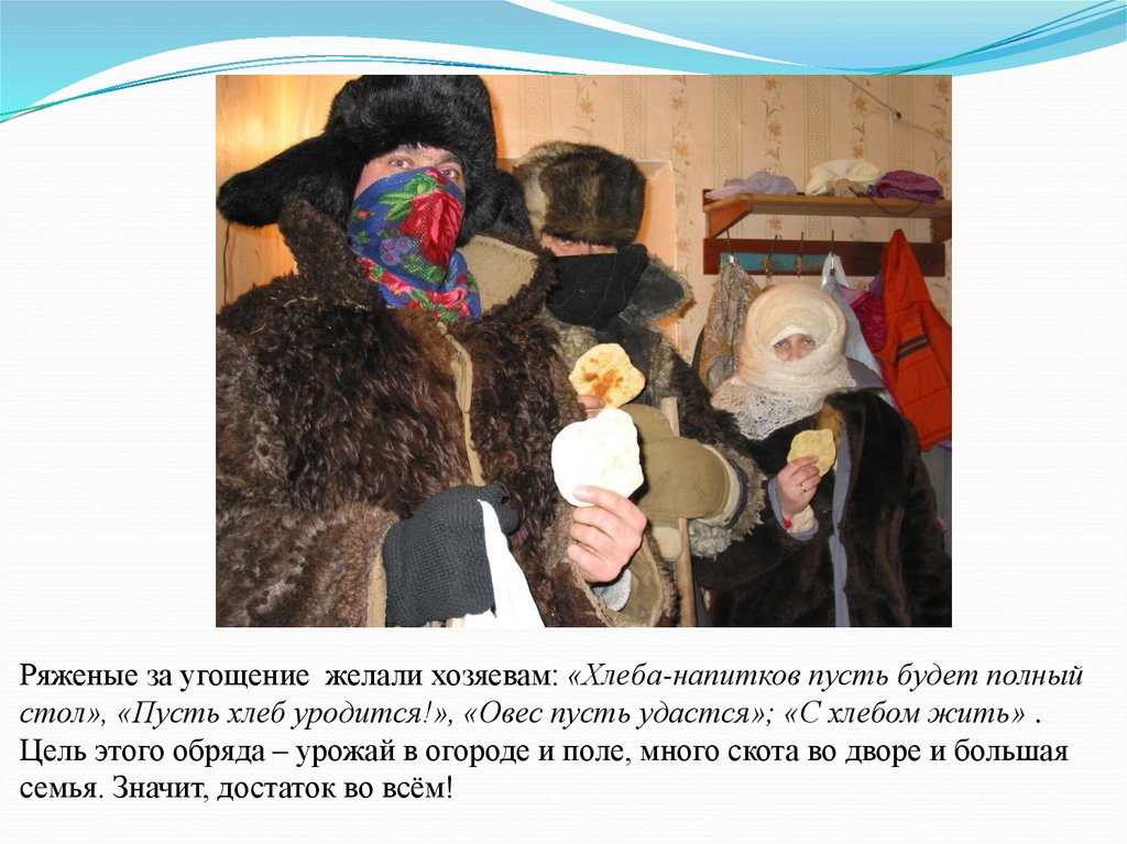 Ряженые за угощение желали хозяевам: «Хлеба-напитков пусть будет полный стол», «Пусть хлеб уродится!», «Овес пусть удастся»; «С