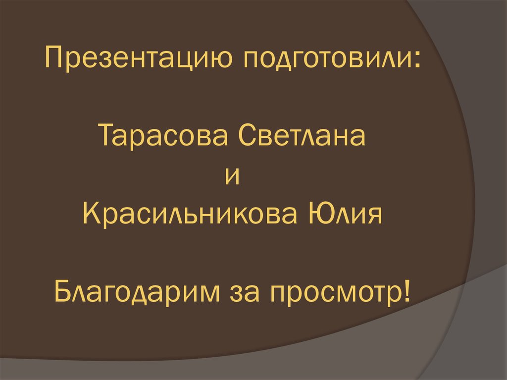 Презентацию подготовили: Тарасова Светлана и Красильникова Юлия Благодарим за просмотр!