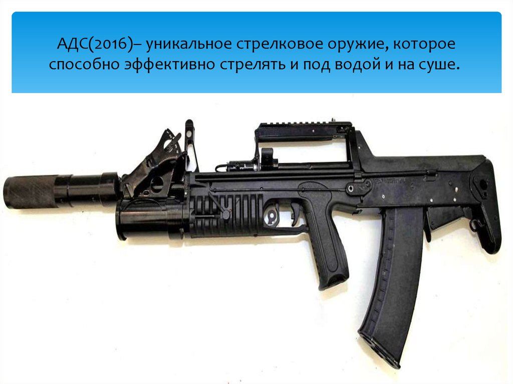 АДС(2016)– уникальное стрелковое оружие, которое способно эффективно стрелять и под водой и на суше. 