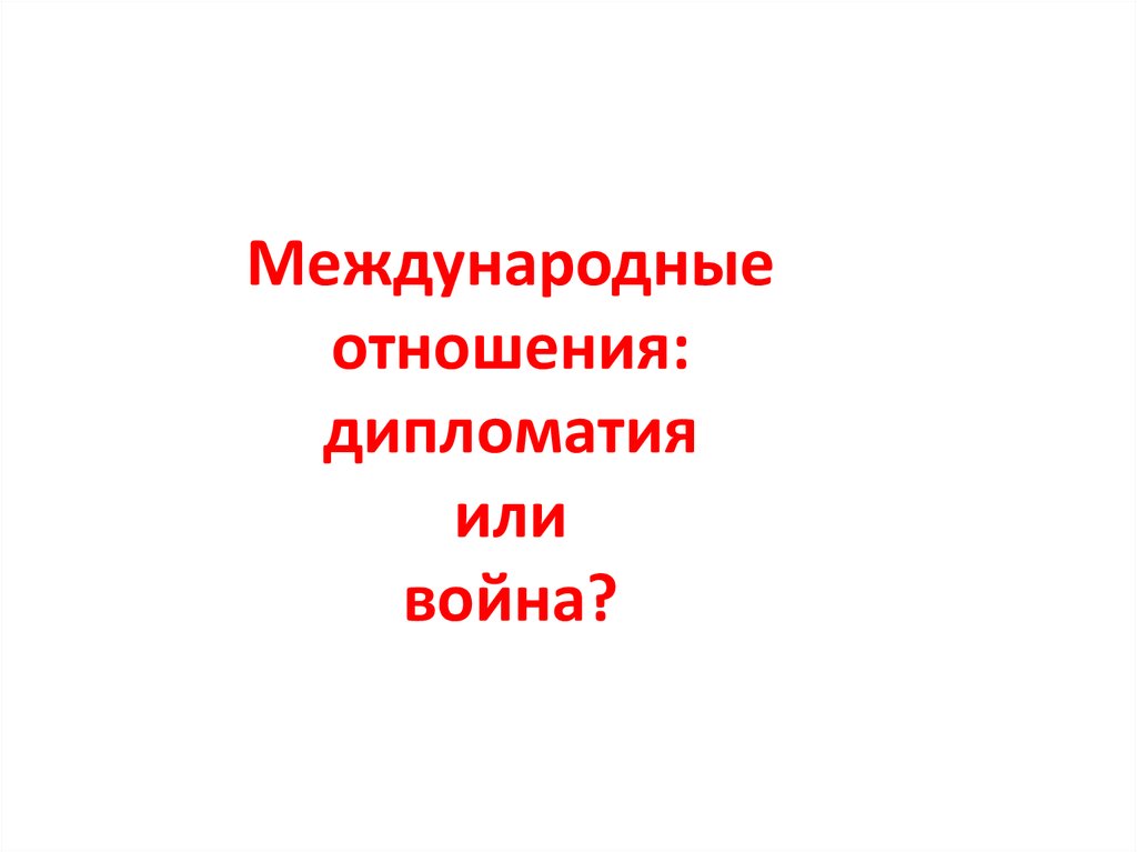 Международные отношения дипломатия или войны план конспект