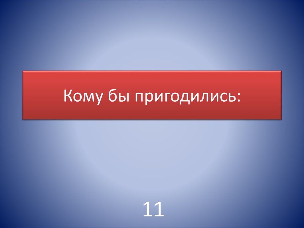 Кому бы пригодились: