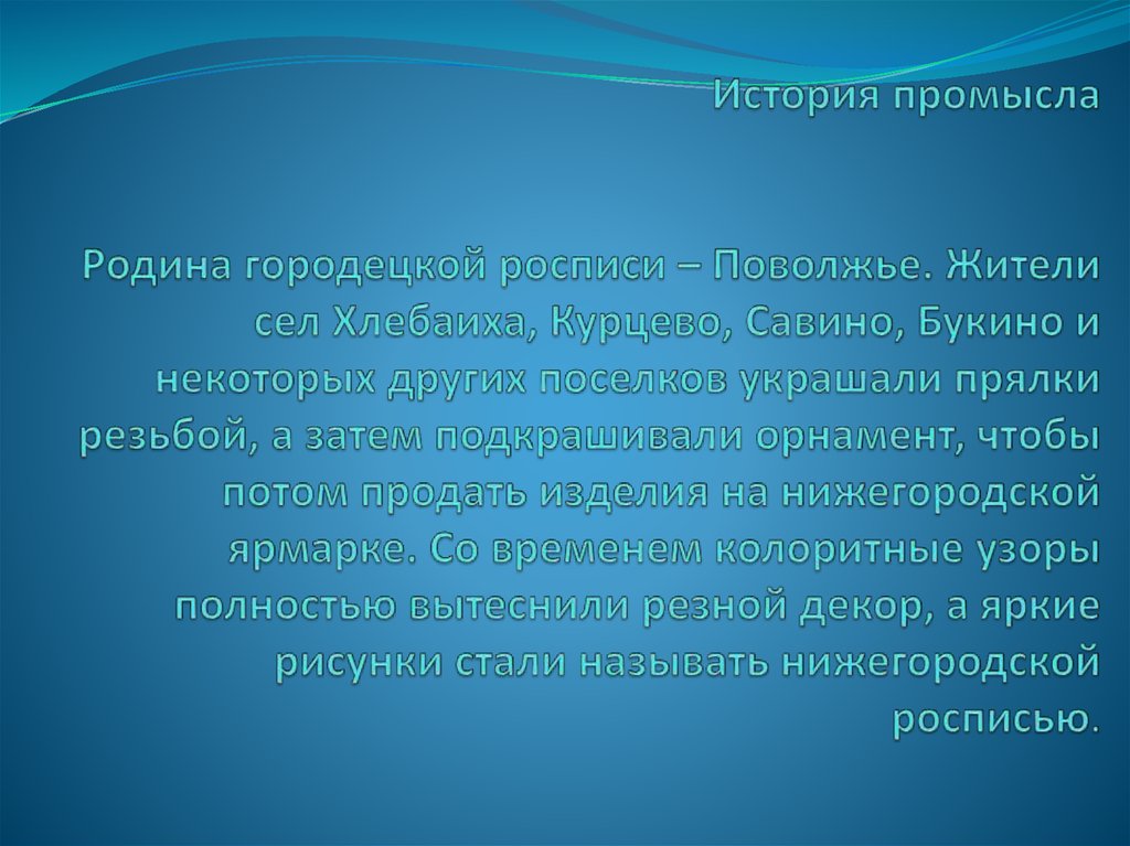 История промысла Родина городецкой росписи – Поволжье. Жители сел Хлебаиха, Курцево, Савино, Букино и некоторых других поселков