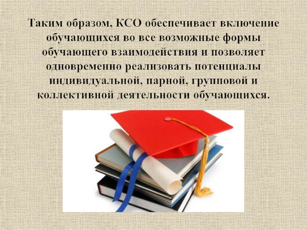 Таким образом, КСО обеспечивает включение обучающихся во все возможные формы обучающего взаимодействия и позволяет одновременно